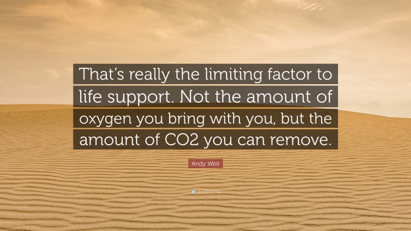 Andy Weir Quote: “That’s really the limiting factor to life support. Not the amount of oxygen you bring with you, but the amount of CO2 you can remove.”