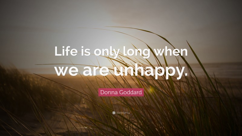 Donna Goddard Quote: “Life is only long when we are unhappy.”