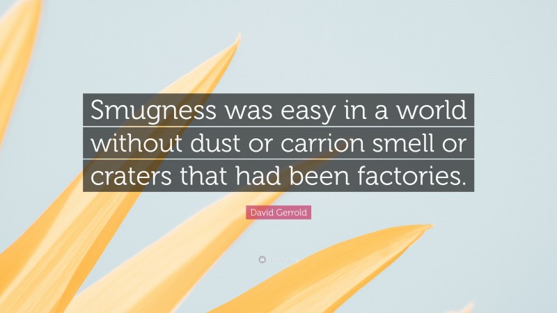 David Gerrold Quote: “Smugness was easy in a world without dust or carrion smell or craters that had been factories.”