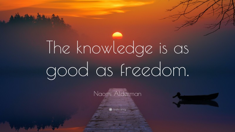 Naomi Alderman Quote: “The knowledge is as good as freedom.”