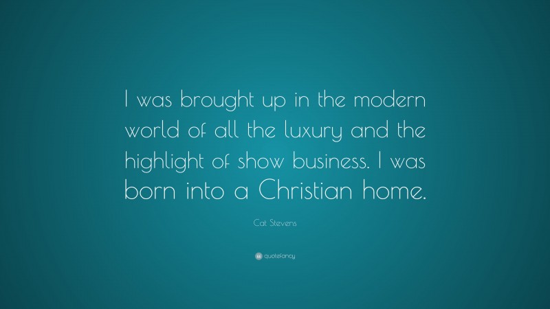 Cat Stevens Quote: “I was brought up in the modern world of all the luxury and the highlight of show business. I was born into a Christian home.”