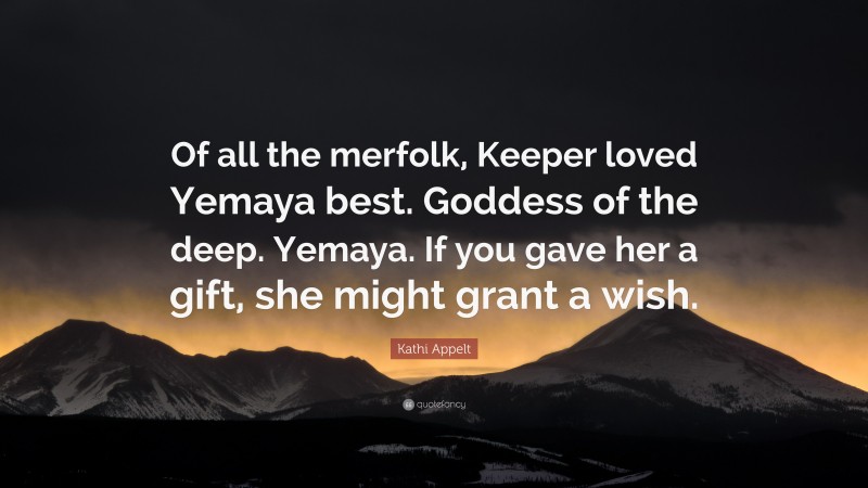 Kathi Appelt Quote: “Of all the merfolk, Keeper loved Yemaya best. Goddess of the deep. Yemaya. If you gave her a gift, she might grant a wish.”