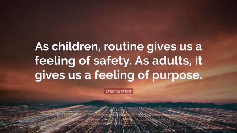Brianna Wiest Quote: “As children, routine gives us a feeling of safety. As adults, it gives us a feeling of purpose.”