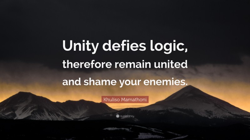 Khuliso Mamathoni Quote: “Unity defies logic, therefore remain united and shame your enemies.”