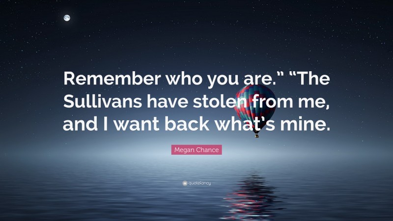 Megan Chance Quote: “Remember who you are.” “The Sullivans have stolen from me, and I want back what’s mine.”