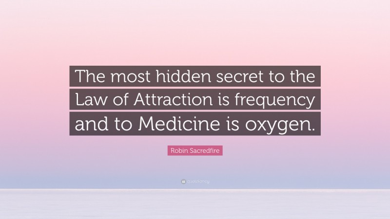 Robin Sacredfire Quote: “The most hidden secret to the Law of Attraction is frequency and to Medicine is oxygen.”