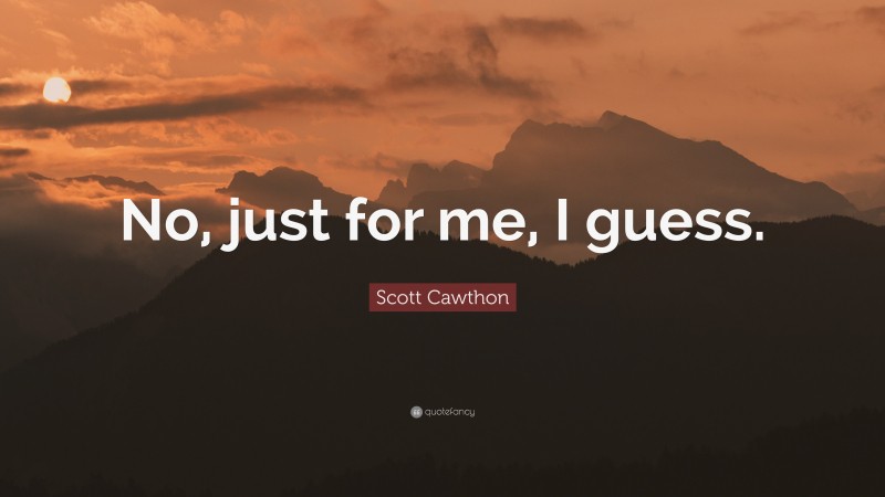 Scott Cawthon Quote: “No, just for me, I guess.”