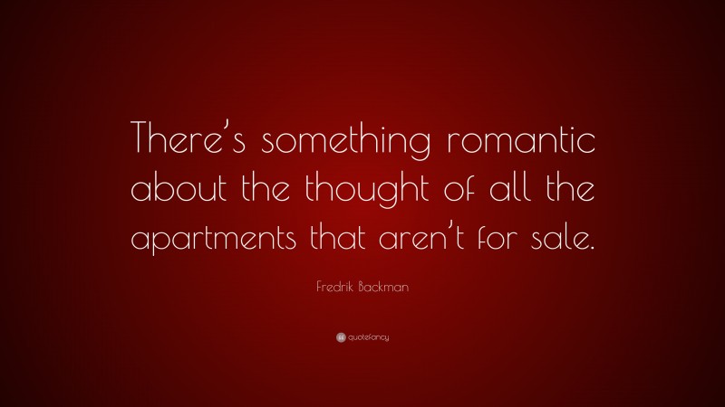 Fredrik Backman Quote: “There’s something romantic about the thought of all the apartments that aren’t for sale.”