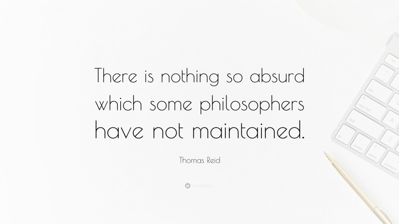 Thomas Reid Quote: “There is nothing so absurd which some philosophers have not maintained.”