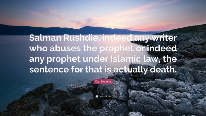 Cat Stevens Quote: “Salman Rushdie, indeed any writer who abuses the prophet or indeed any prophet under Islamic law, the sentence for that is actually death.”