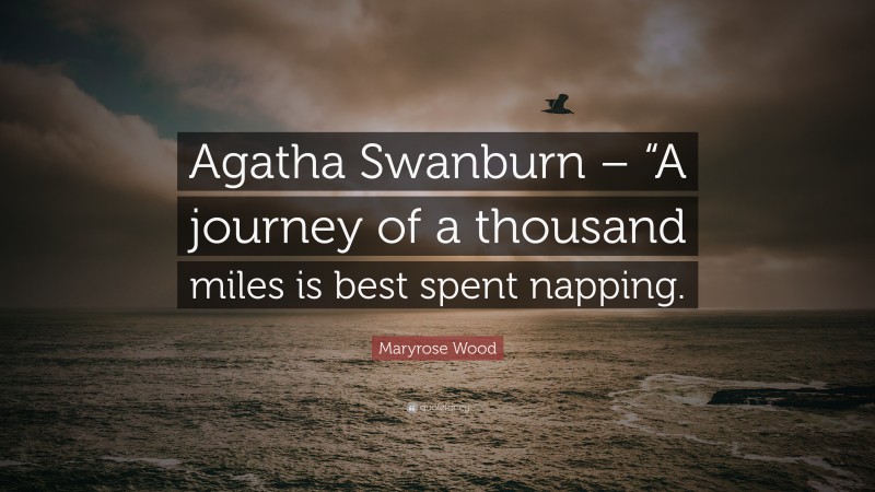 Maryrose Wood Quote: “Agatha Swanburn – “A journey of a thousand miles is best spent napping.”