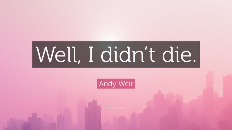 Andy Weir Quote: “Well, I didn’t die.”