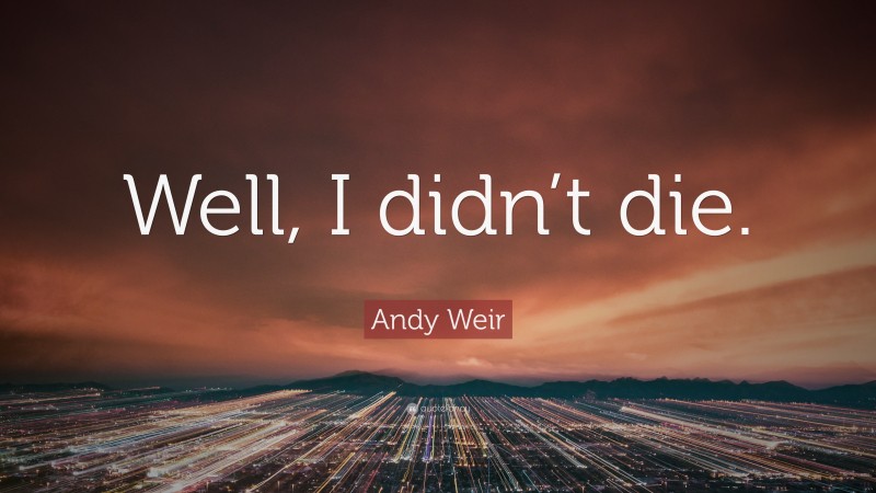 Andy Weir Quote: “Well, I didn’t die.”
