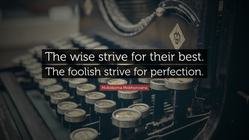 Mokokoma Mokhonoana Quote: “The wise strive for their best. The foolish strive for perfection.”