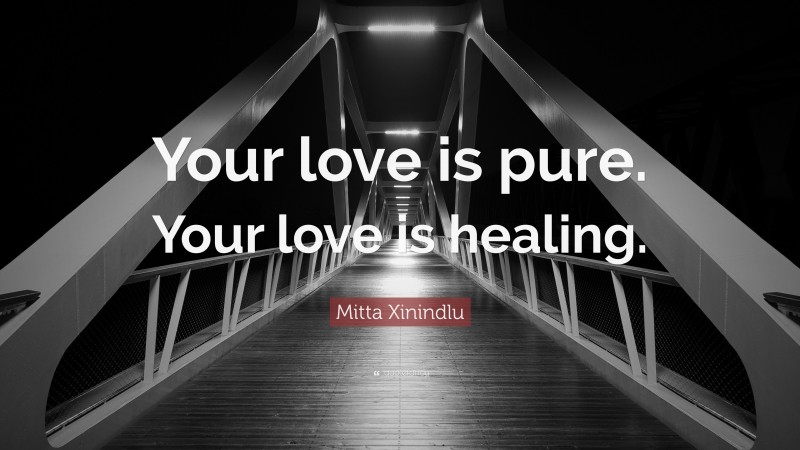 Mitta Xinindlu Quote: “Your love is pure. Your love is healing.”