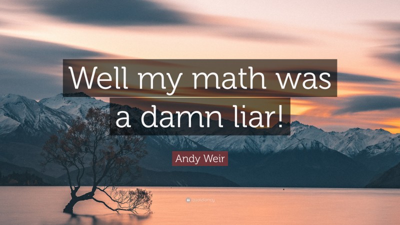 Andy Weir Quote: “Well my math was a damn liar!”