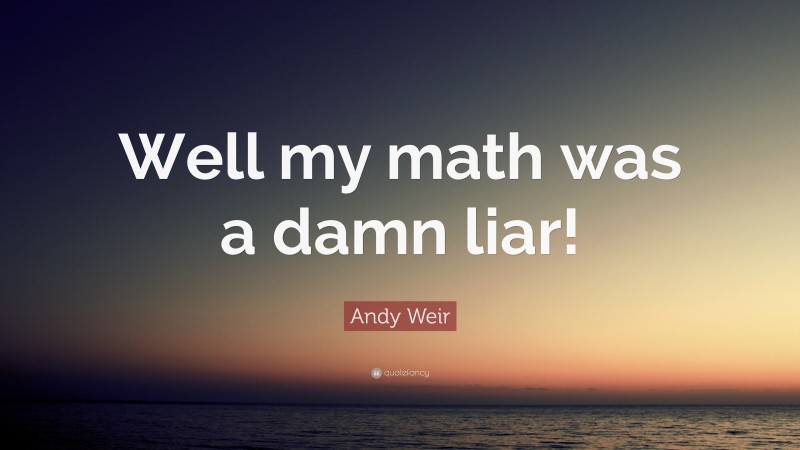 Andy Weir Quote: “Well my math was a damn liar!”