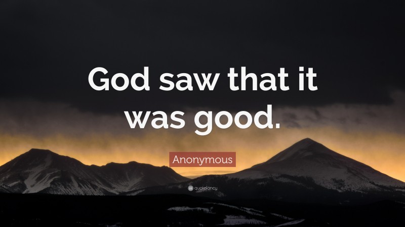 Anonymous Quote: “God saw that it was good.”