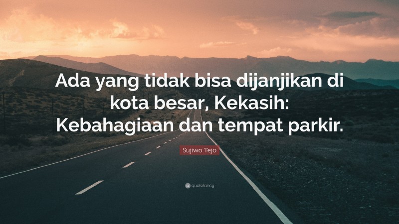 Sujiwo Tejo Quote: “Ada yang tidak bisa dijanjikan di kota besar, Kekasih: Kebahagiaan dan tempat parkir.”