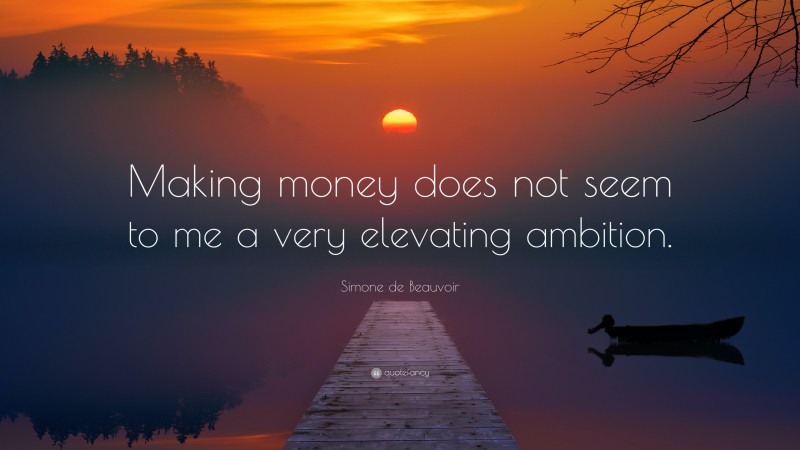 Simone de Beauvoir Quote: “Making money does not seem to me a very elevating ambition.”