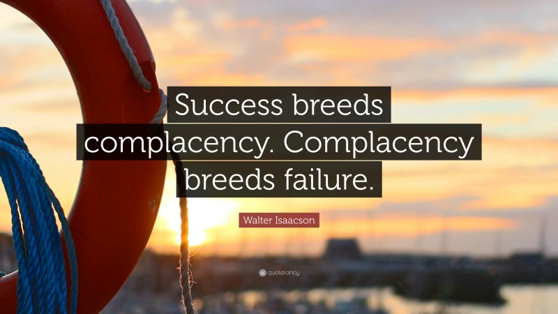 Walter Isaacson Quote: “Success breeds complacency. Complacency breeds failure.”