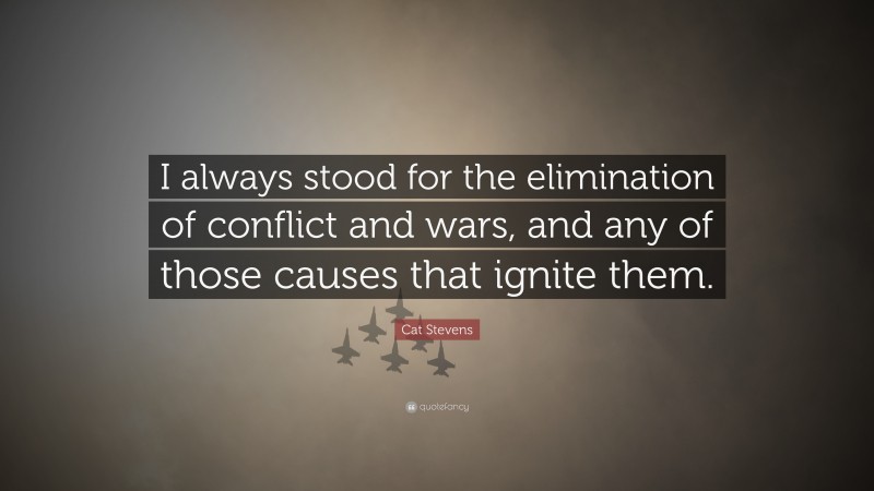 Cat Stevens Quote: “I always stood for the elimination of conflict and wars, and any of those causes that ignite them.”