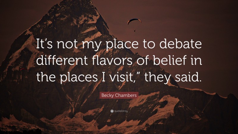 Becky Chambers Quote: “It’s not my place to debate different flavors of belief in the places I visit,” they said.”