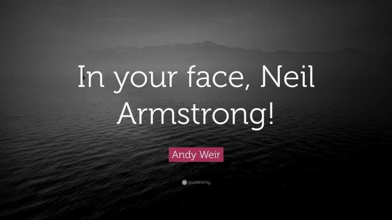 Andy Weir Quote: “In your face, Neil Armstrong!”