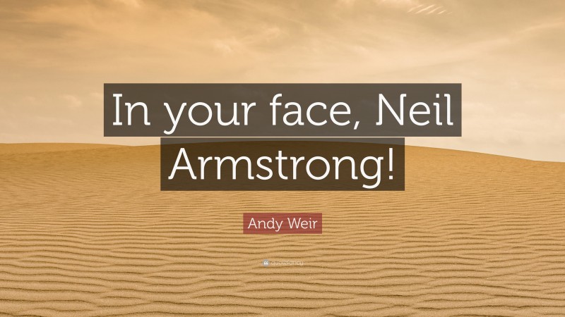 Andy Weir Quote: “In your face, Neil Armstrong!”