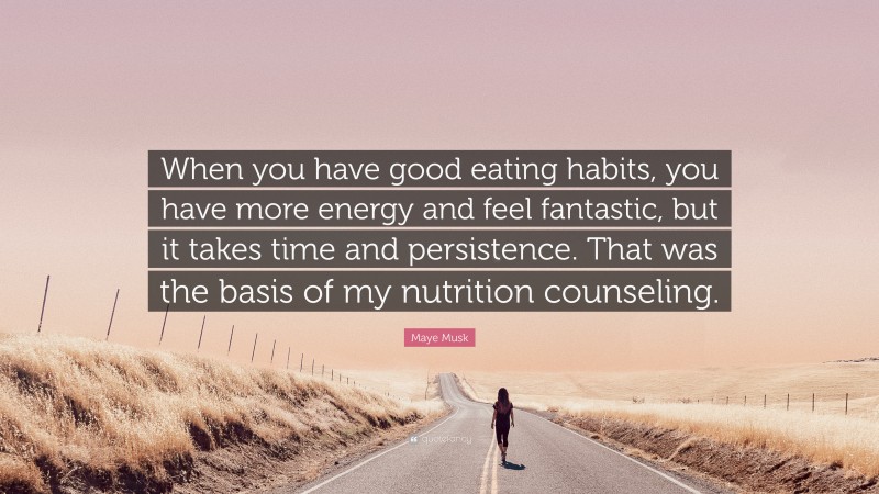 Maye Musk Quote: “When you have good eating habits, you have more energy and feel fantastic, but it takes time and persistence. That was the basis of my nutrition counseling.”
