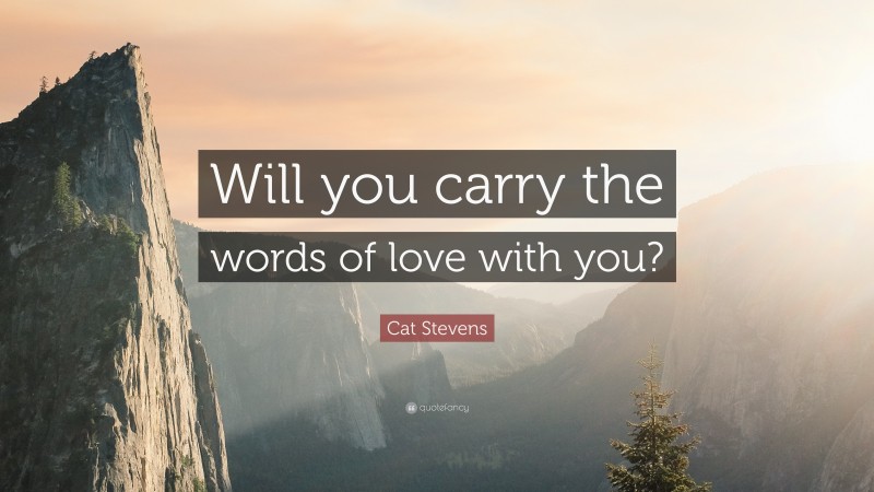 Cat Stevens Quote: “Will you carry the words of love with you?”