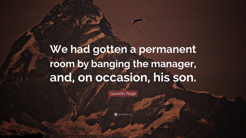 Laurelin Paige Quote: “We had gotten a permanent room by banging the manager, and, on occasion, his son.”