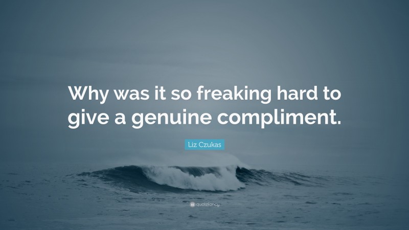 Liz Czukas Quote: “Why was it so freaking hard to give a genuine compliment.”