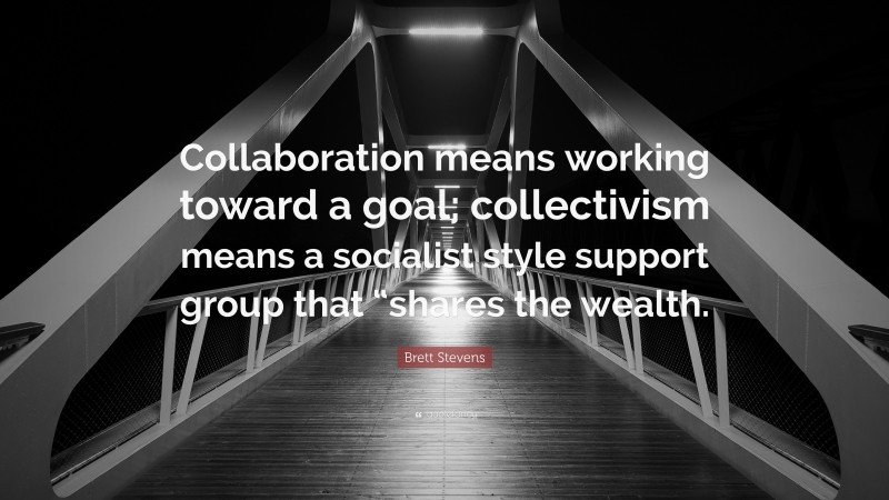 Brett Stevens Quote: “Collaboration means working toward a goal; collectivism means a socialist style support group that “shares the wealth.”