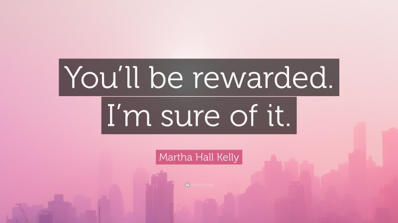 Martha Hall Kelly Quote: “You’ll be rewarded. I’m sure of it.”