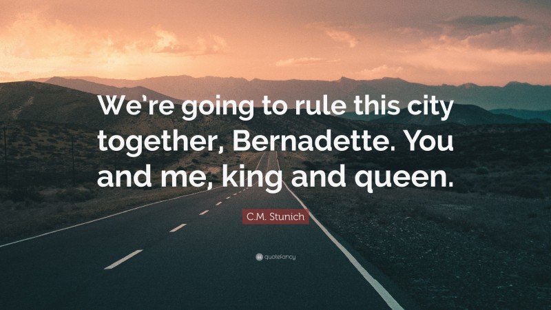 C.M. Stunich Quote: “We’re going to rule this city together, Bernadette. You and me, king and queen.”