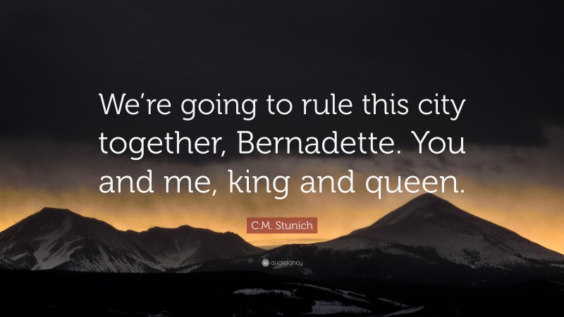 C.M. Stunich Quote: “We’re going to rule this city together, Bernadette. You and me, king and queen.”