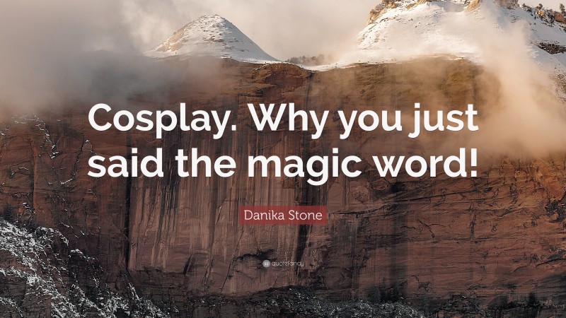 Danika Stone Quote: “Cosplay. Why you just said the magic word!”