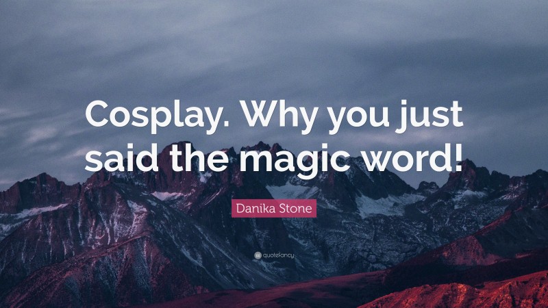 Danika Stone Quote: “Cosplay. Why you just said the magic word!”