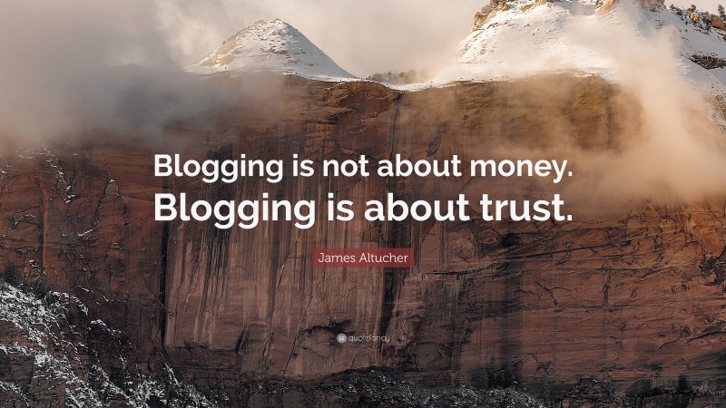 James Altucher Quote: “Blogging is not about money. Blogging is about trust.”