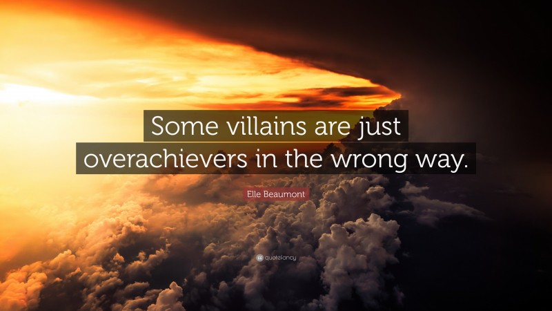 Elle Beaumont Quote: “Some villains are just overachievers in the wrong way.”