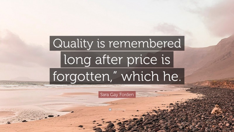 Sara Gay Forden Quote: “Quality is remembered long after price is forgotten,” which he.”