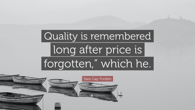 Sara Gay Forden Quote: “Quality is remembered long after price is forgotten,” which he.”