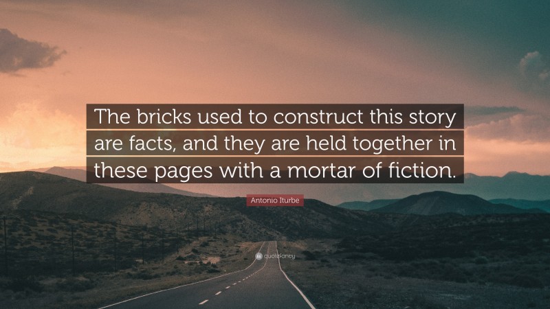 Antonio Iturbe Quote: “The bricks used to construct this story are facts, and they are held together in these pages with a mortar of fiction.”