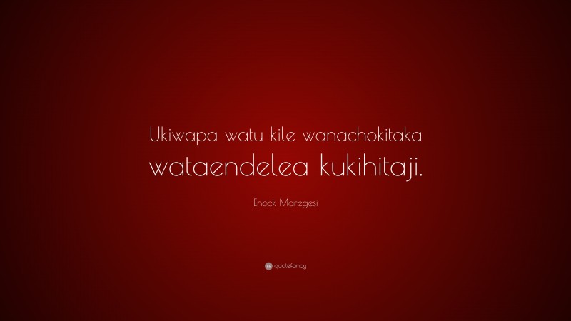 Enock Maregesi Quote: “Ukiwapa watu kile wanachokitaka wataendelea kukihitaji.”