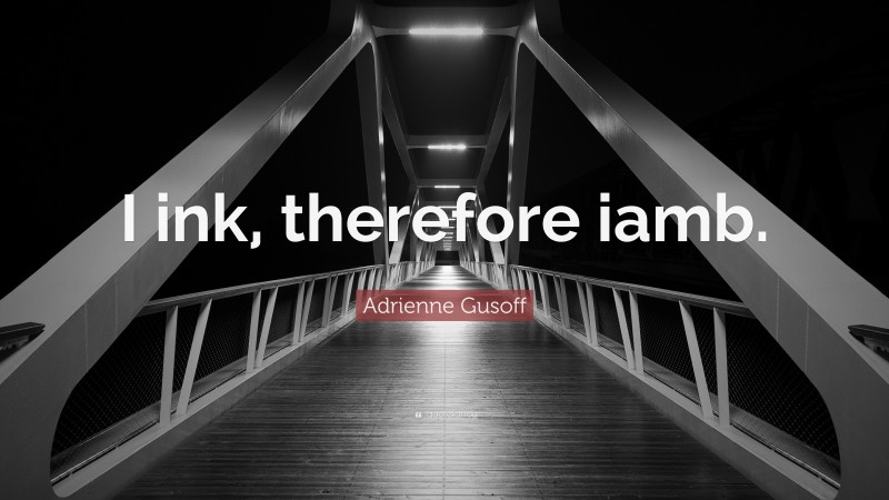 Adrienne Gusoff Quote: “I ink, therefore iamb.”