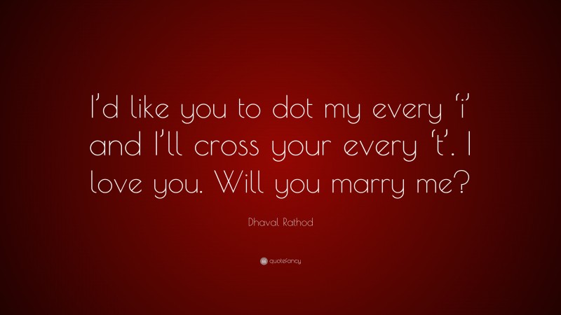 Dhaval Rathod Quote: “I’d like you to dot my every ‘i’ and I’ll cross your every ‘t’. I love you. Will you marry me?”