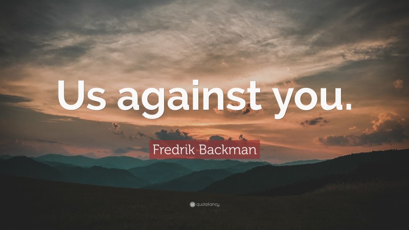 Fredrik Backman Quote: “Us against you.”