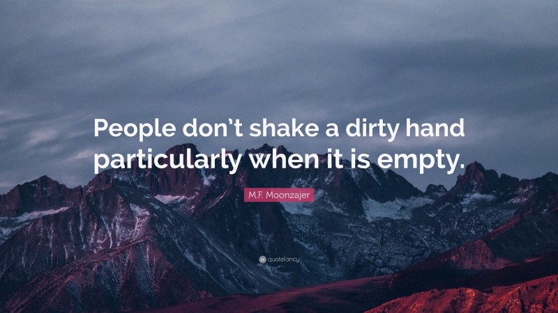 M.F. Moonzajer Quote: “People don’t shake a dirty hand particularly when it is empty.”