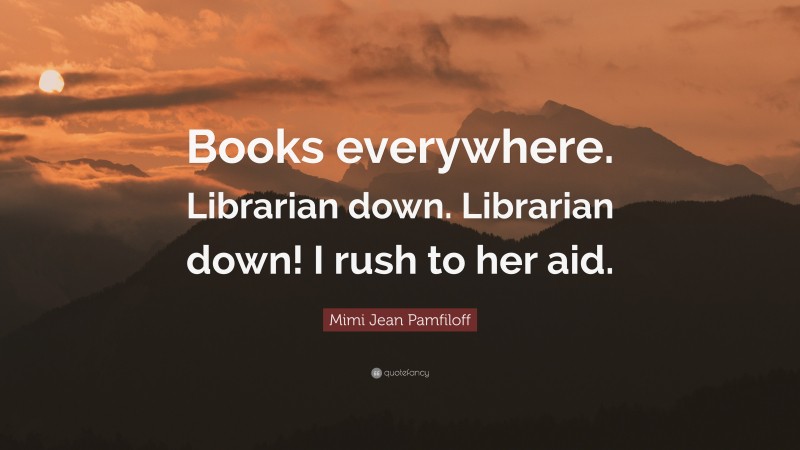 Mimi Jean Pamfiloff Quote: “Books everywhere. Librarian down. Librarian ...